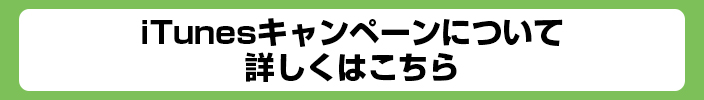 iTunesキャンペーンについて詳しくはこちら